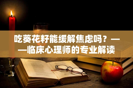 吃葵花籽能缓解焦虑吗？——临床心理师的专业解读