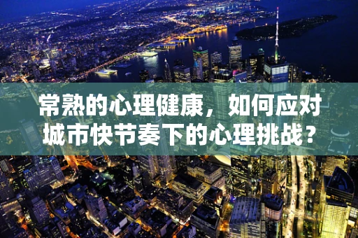 常熟的心理健康，如何应对城市快节奏下的心理挑战？