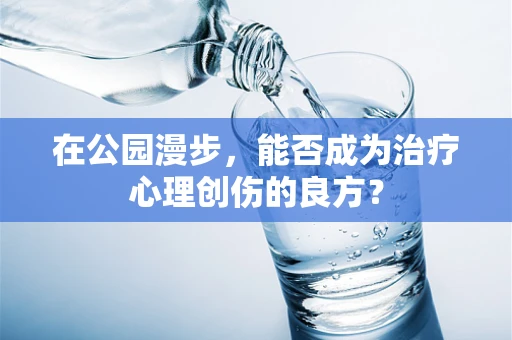 在公园漫步，能否成为治疗心理创伤的良方？