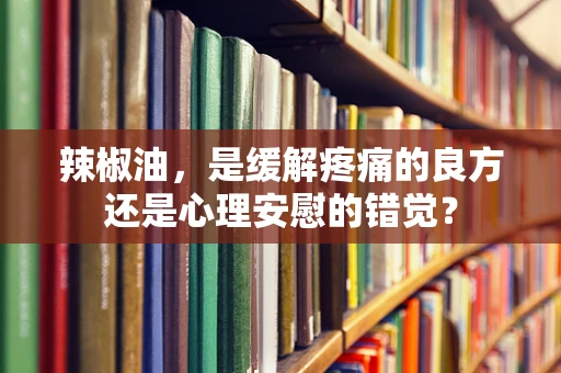 辣椒油，是缓解疼痛的良方还是心理安慰的错觉？