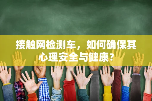 接触网检测车，如何确保其心理安全与健康？