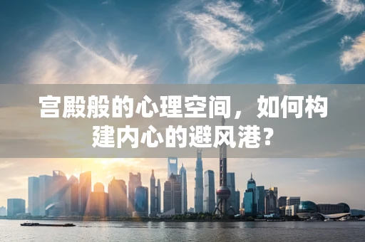 宫殿般的心理空间，如何构建内心的避风港？