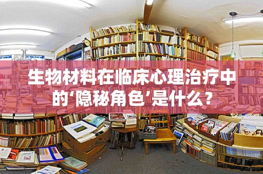 生物材料在临床心理治疗中的‘隐秘角色’是什么？