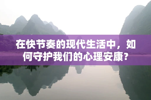 在快节奏的现代生活中，如何守护我们的心理安康？