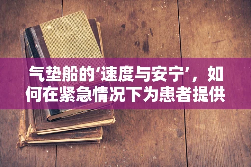 气垫船的‘速度与安宁’，如何在紧急情况下为患者提供心理‘缓冲’？