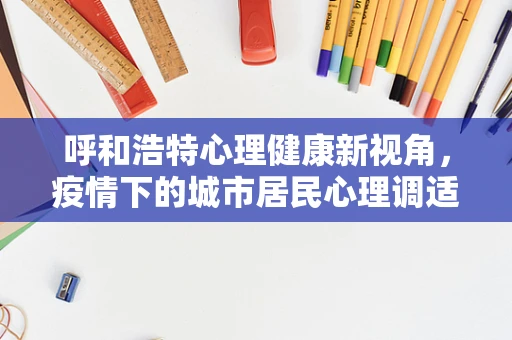 呼和浩特心理健康新视角，疫情下的城市居民心理调适策略