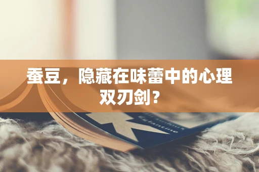 蚕豆，隐藏在味蕾中的心理双刃剑？