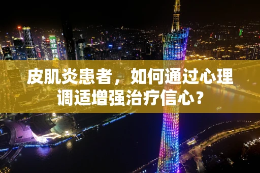 皮肌炎患者，如何通过心理调适增强治疗信心？