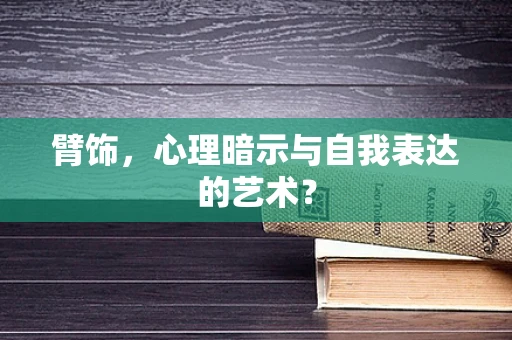 臂饰，心理暗示与自我表达的艺术？