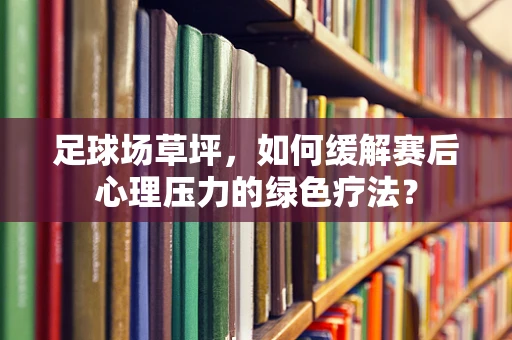 足球场草坪，如何缓解赛后心理压力的绿色疗法？