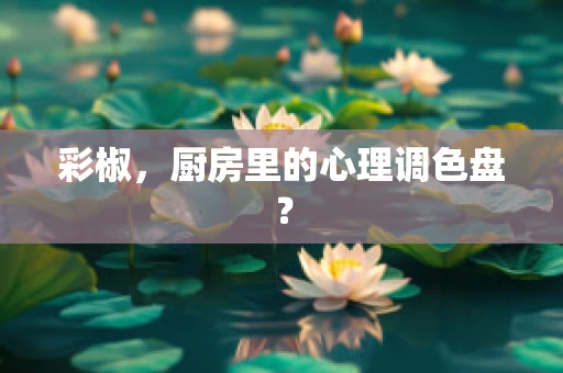 彩椒，厨房里的心理调色盘？