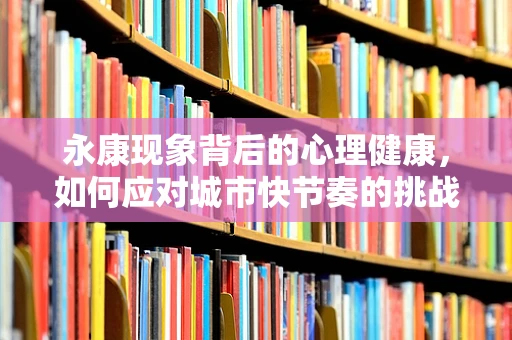 永康现象背后的心理健康，如何应对城市快节奏的挑战？