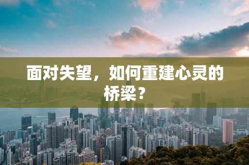 面对失望，如何重建心灵的桥梁？