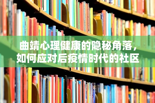 曲靖心理健康的隐秘角落，如何应对后疫情时代的社区心理重建？