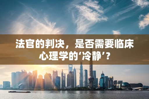 法官的判决，是否需要临床心理学的‘冷静’？