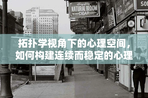 拓扑学视角下的心理空间，如何构建连续而稳定的心理环境？