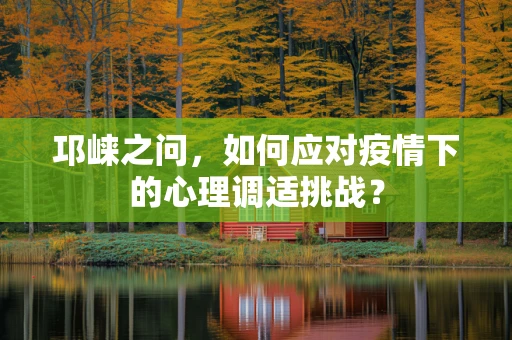 邛崃之问，如何应对疫情下的心理调适挑战？