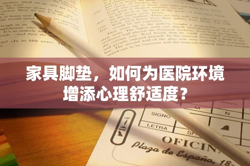 家具脚垫，如何为医院环境增添心理舒适度？