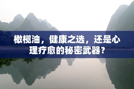 橄榄油，健康之选，还是心理疗愈的秘密武器？