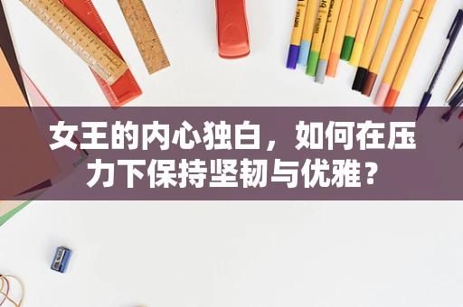 女王的内心独白，如何在压力下保持坚韧与优雅？