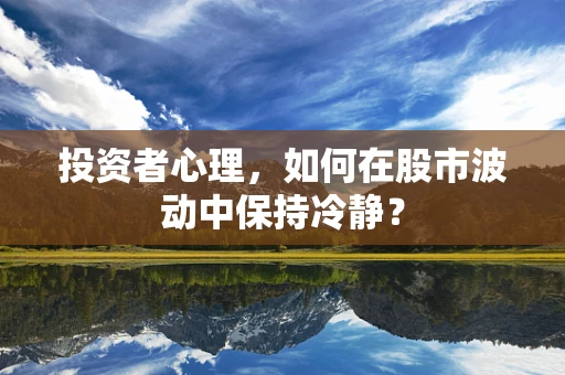 投资者心理，如何在股市波动中保持冷静？