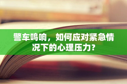 警车鸣响，如何应对紧急情况下的心理压力？