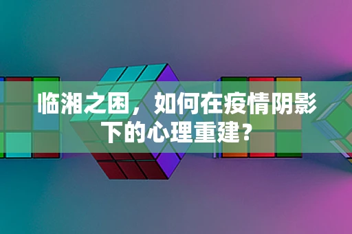 临湘之困，如何在疫情阴影下的心理重建？