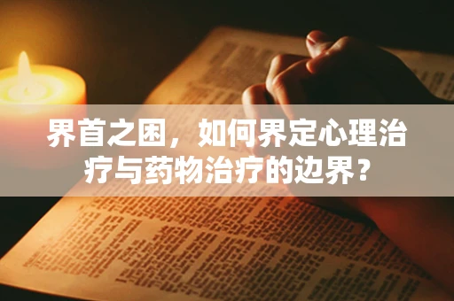 界首之困，如何界定心理治疗与药物治疗的边界？