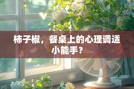 柿子椒，餐桌上的心理调适小能手？