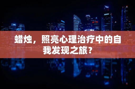 蜡烛，照亮心理治疗中的自我发现之旅？