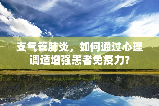 支气管肺炎，如何通过心理调适增强患者免疫力？