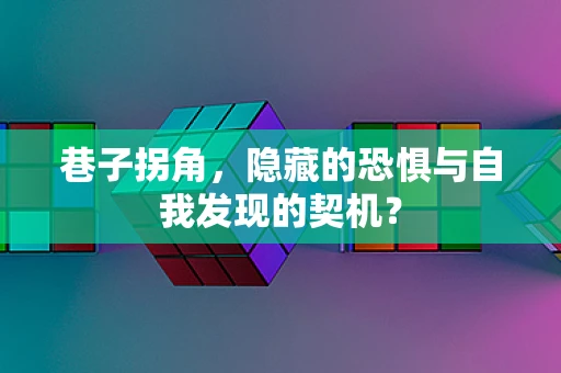 巷子拐角，隐藏的恐惧与自我发现的契机？