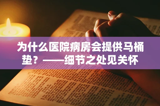 为什么医院病房会提供马桶垫？——细节之处见关怀