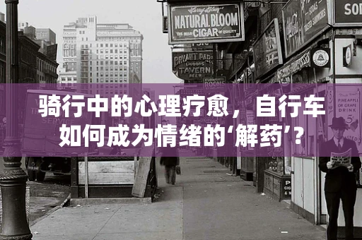 骑行中的心理疗愈，自行车如何成为情绪的‘解药’？