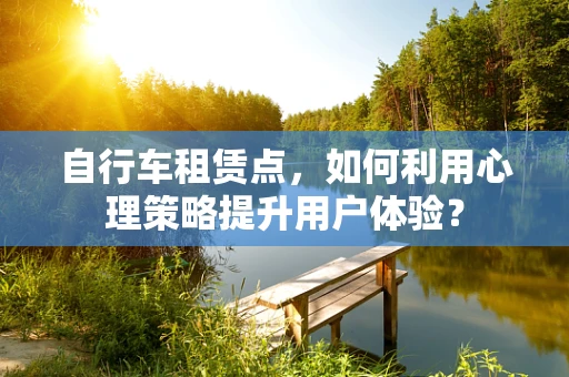 自行车租赁点，如何利用心理策略提升用户体验？