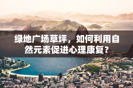 绿地广场草坪，如何利用自然元素促进心理康复？