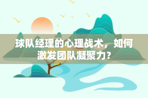 球队经理的心理战术，如何激发团队凝聚力？