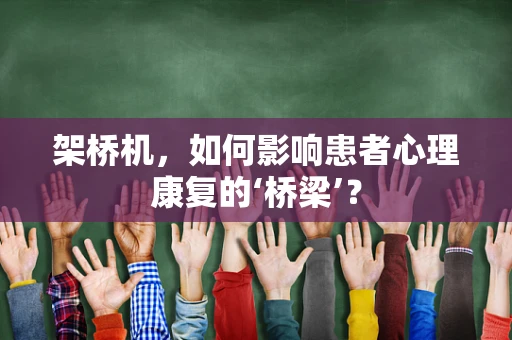 架桥机，如何影响患者心理康复的‘桥梁’？