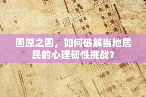 固原之困，如何破解当地居民的心理韧性挑战？