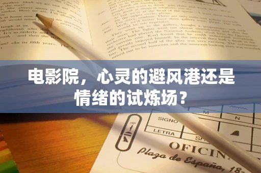 电影院，心灵的避风港还是情绪的试炼场？