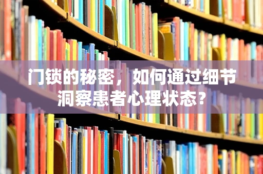 门锁的秘密，如何通过细节洞察患者心理状态？