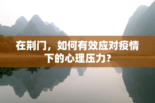 在荆门，如何有效应对疫情下的心理压力？