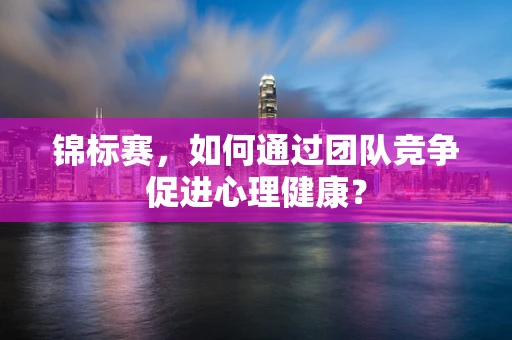 锦标赛，如何通过团队竞争促进心理健康？