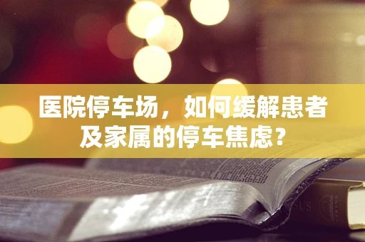 医院停车场，如何缓解患者及家属的停车焦虑？