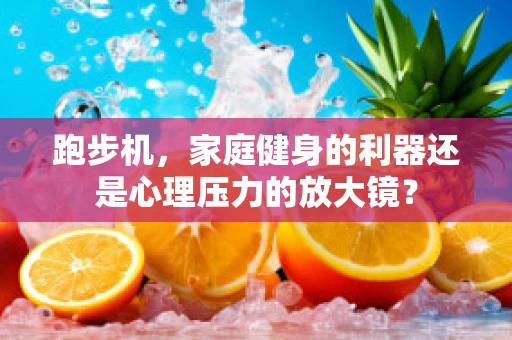 跑步机，家庭健身的利器还是心理压力的放大镜？