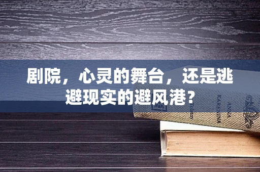 剧院，心灵的舞台，还是逃避现实的避风港？