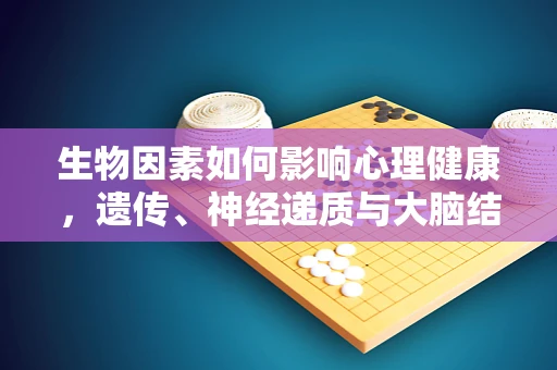 生物因素如何影响心理健康，遗传、神经递质与大脑结构的作用？