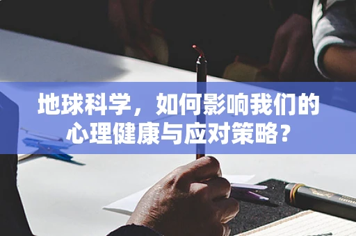 地球科学，如何影响我们的心理健康与应对策略？