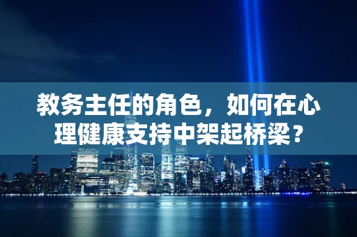 教务主任的角色，如何在心理健康支持中架起桥梁？