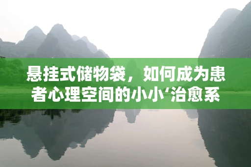 悬挂式储物袋，如何成为患者心理空间的小小‘治愈系’？